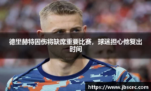德里赫特因伤将缺席重要比赛，球迷担心他复出时间