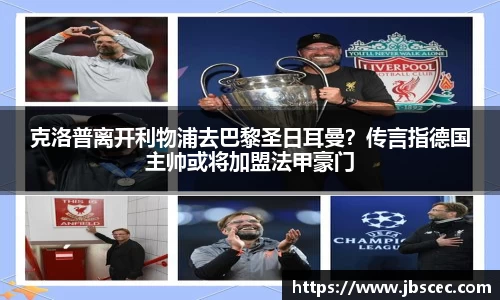 克洛普离开利物浦去巴黎圣日耳曼？传言指德国主帅或将加盟法甲豪门