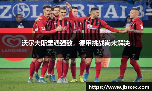 沃尔夫斯堡遇强敌，德甲挑战尚未解决