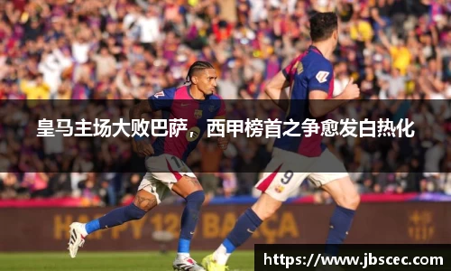 皇马主场大败巴萨，西甲榜首之争愈发白热化