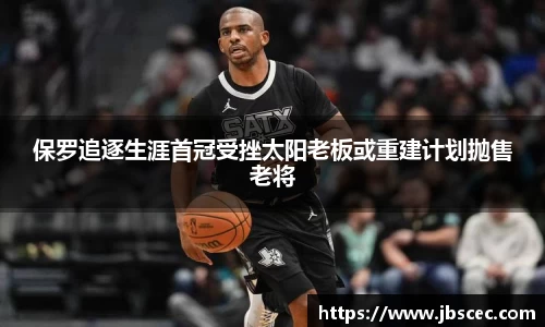 保罗追逐生涯首冠受挫太阳老板或重建计划抛售老将