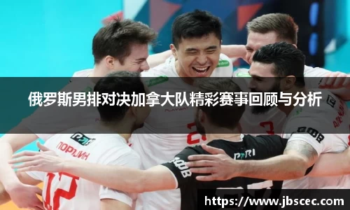 俄罗斯男排对决加拿大队精彩赛事回顾与分析