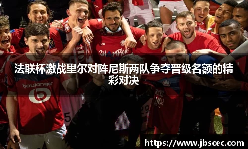 法联杯激战里尔对阵尼斯两队争夺晋级名额的精彩对决
