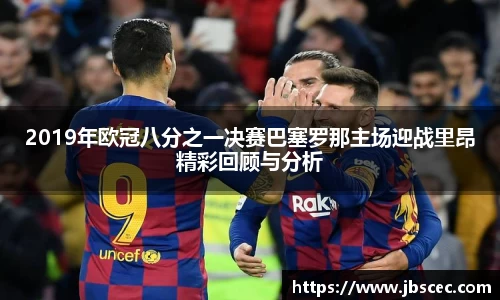 2019年欧冠八分之一决赛巴塞罗那主场迎战里昂精彩回顾与分析