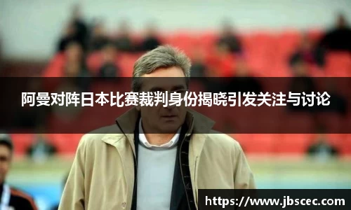 阿曼对阵日本比赛裁判身份揭晓引发关注与讨论
