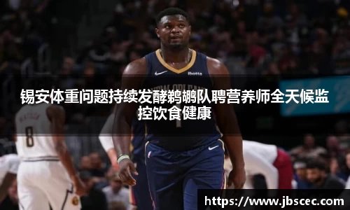 锡安体重问题持续发酵鹈鹕队聘营养师全天候监控饮食健康