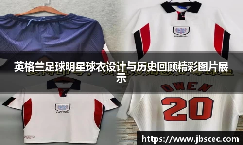 英格兰足球明星球衣设计与历史回顾精彩图片展示