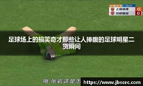 足球场上的搞笑奇才那些让人捧腹的足球明星二货瞬间