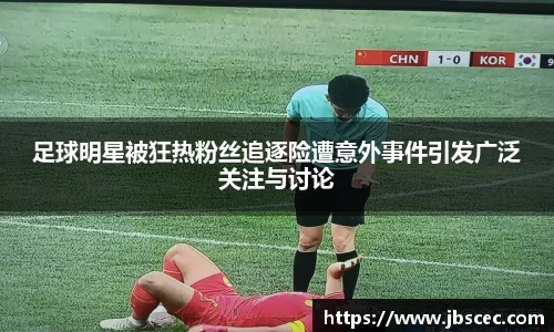 足球明星被狂热粉丝追逐险遭意外事件引发广泛关注与讨论