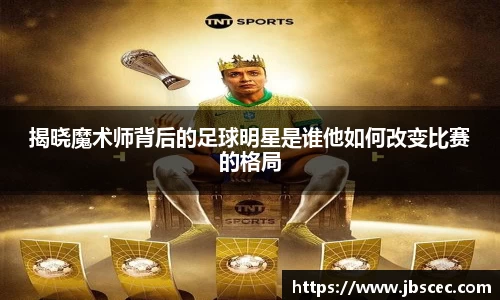 揭晓魔术师背后的足球明星是谁他如何改变比赛的格局
