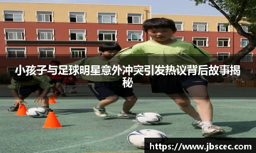 小孩子与足球明星意外冲突引发热议背后故事揭秘